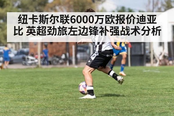 纽卡斯尔联6000万欧报价迪亚比 英超劲旅左边锋补强战术分析