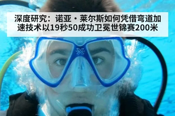 深度研究:诺亚·莱尔斯如何凭借弯道加速技术以19秒50成功卫冕世锦赛200米