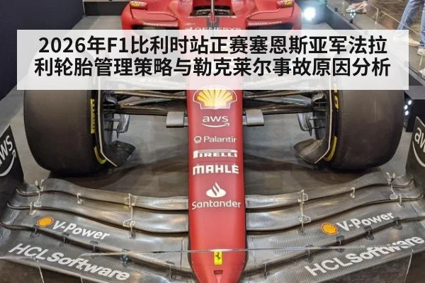 2026年F1比利时站正赛塞恩斯亚军法拉利轮胎管理策略与勒克莱尔事故原因分析