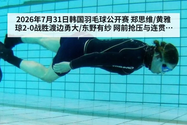 2026年7月31日韩国羽毛球公开赛 郑思维/黄雅琼2-0战胜渡边勇大/东野有纱 网前抢压与连贯封网战术复盘