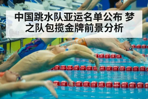 中国跳水队亚运名单公布 梦之队包揽金牌前景分析