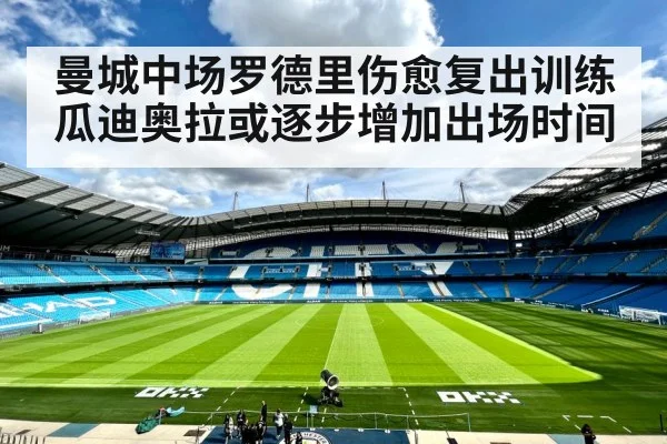 曼城中场罗德里伤愈复出训练 瓜迪奥拉或逐步增加出场时间